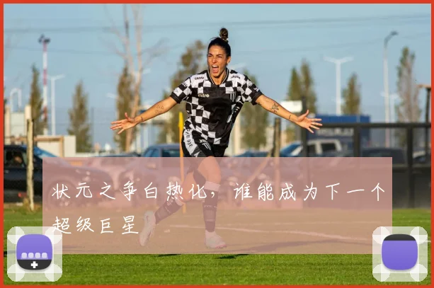 状元之争白热化,谁能成为下一个超级巨星