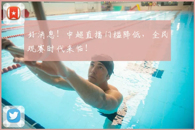 好消息！中超直播门槛降低，全民观赛时代来临！
