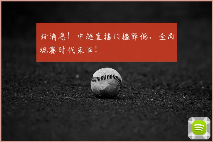 好消息！中超直播门槛降低，全民观赛时代来临！
