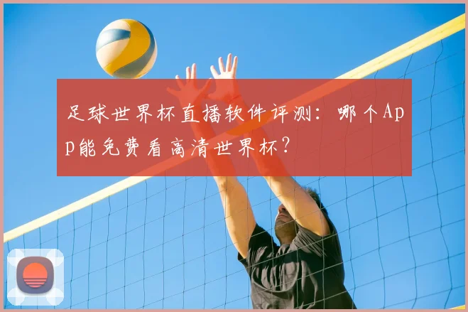 足球世界杯直播软件评测:哪个App能免费看高清世界杯?