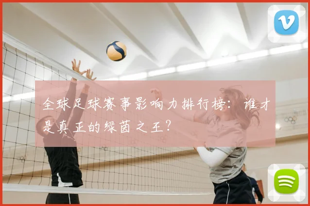 全球足球赛事影响力排行榜：谁才是真正的绿茵之王？